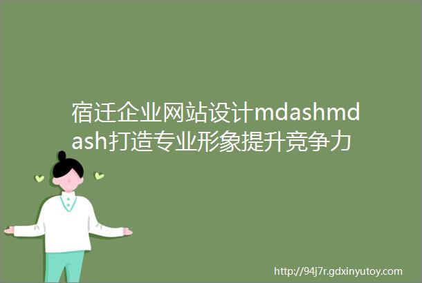 宿迁企业网站设计mdashmdash打造专业形象提升竞争力