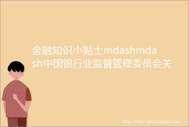 金融知识小贴士mdashmdash中国银行业监督管理委员会关于印发商业银行合规风险管理指引的通知